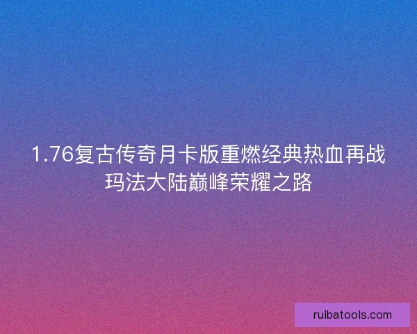 1.76复古传奇月卡版重燃经典热血再战玛法大陆巅峰荣耀之路