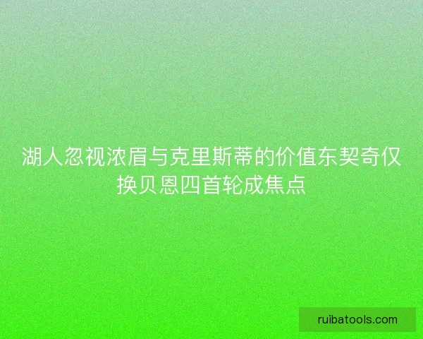 湖人忽视浓眉与克里斯蒂的价值东契奇仅换贝恩四首轮成焦点