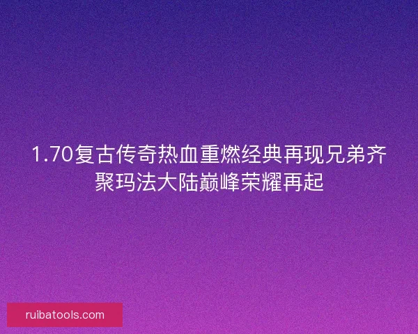 1.70复古传奇热血重燃经典再现兄弟齐聚玛法大陆巅峰荣耀再起