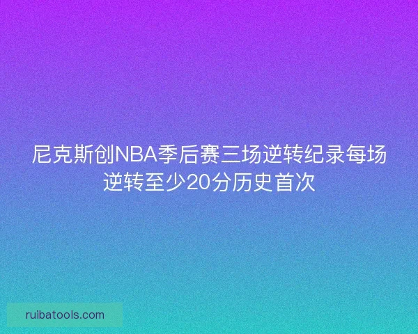 尼克斯创NBA季后赛三场逆转纪录每场逆转至少20分历史首次