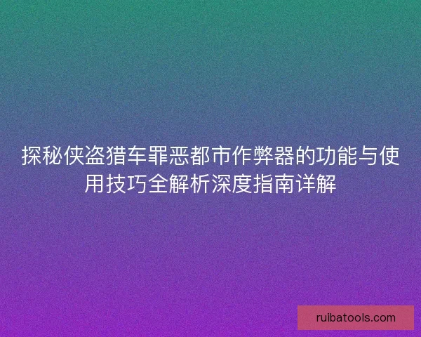 探秘侠盗猎车罪恶都市作弊器的功能与使用技巧全解析深度指南详解