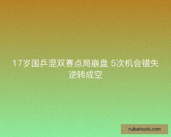 17岁国乒混双赛点局崩盘 5次机会错失逆转成空