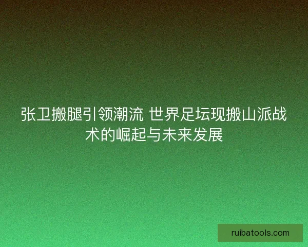 张卫搬腿引领潮流 世界足坛现搬山派战术的崛起与未来发展 张卫搬腿引领潮流 世界足坛现搬山派战术的崛起与未来发展