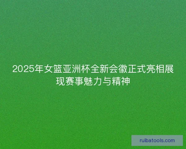 2025年女篮亚洲杯全新会徽正式亮相展现赛事魅力与精神 2025年女篮亚洲杯全新会徽正式亮相展现赛事魅力与精神