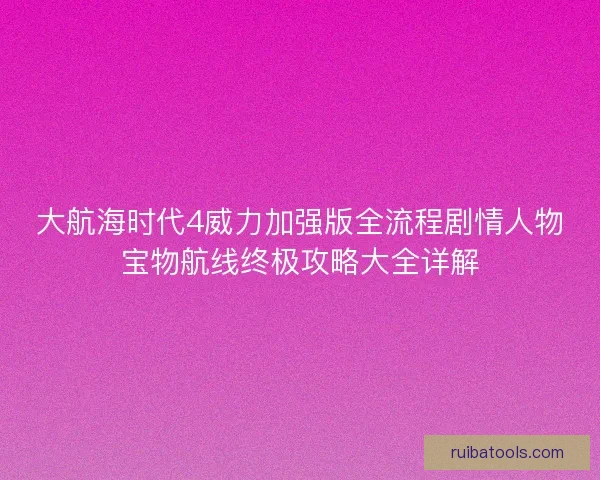 大航海时代4威力加强版全流程剧情人物宝物航线终极攻略大全详解