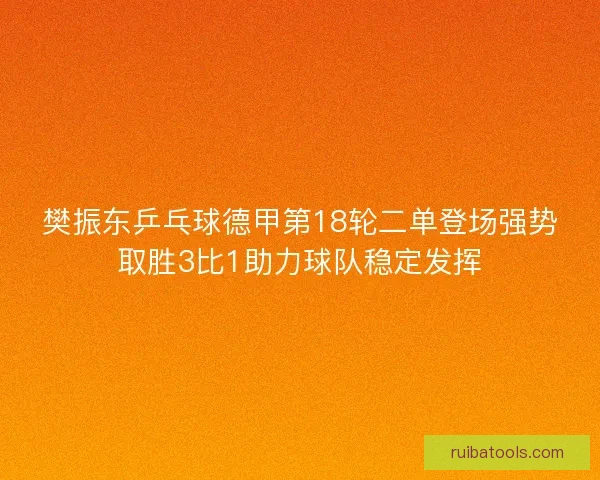 樊振东乒乓球德甲第18轮二单登场强势取胜3比1助力球队稳定发挥