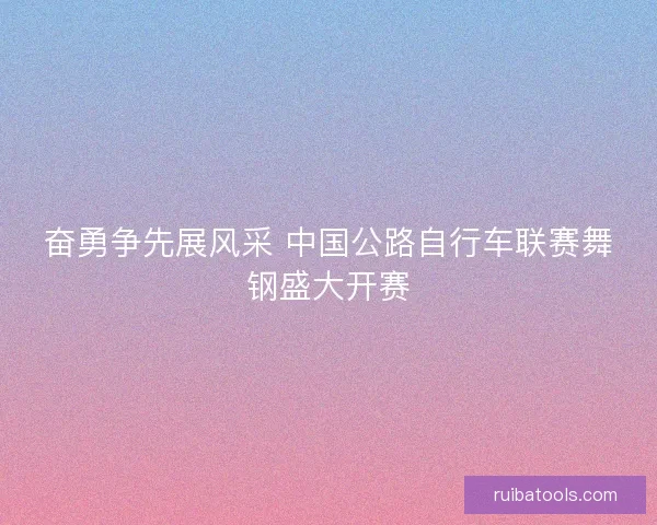 奋勇争先展风采 中国公路自行车联赛舞钢盛大开赛