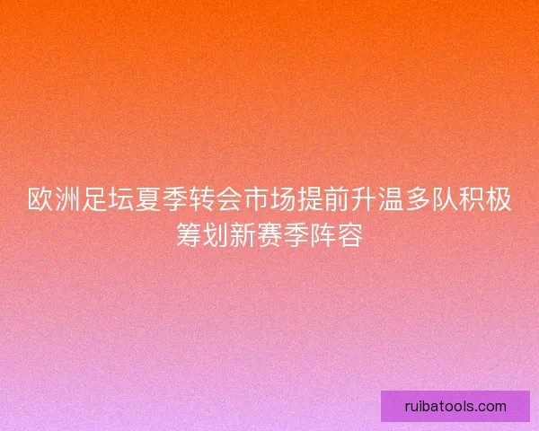 欧洲足坛夏季转会市场提前升温多队积极筹划新赛季阵容