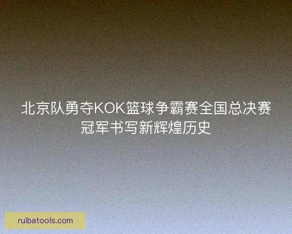 北京队勇夺KOK篮球争霸赛全国总决赛冠军书写新辉煌历史