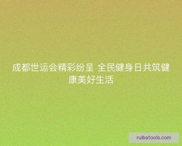 成都世运会精彩纷呈 全民健身日共筑健康美好生活