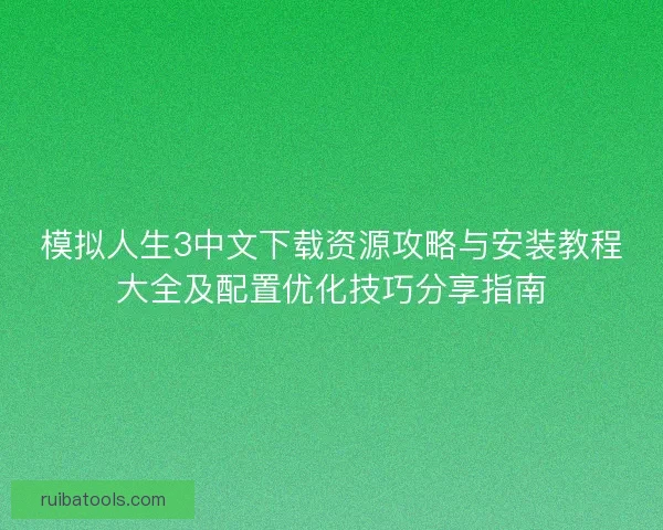 模拟人生3中文下载资源攻略与安装教程大全及配置优化技巧分享指南