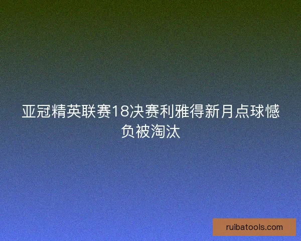 亚冠精英联赛18决赛利雅得新月点球憾负被淘汰
