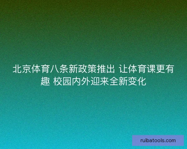 北京体育八条新政策推出 让体育课更有趣 校园内外迎来全新变化
